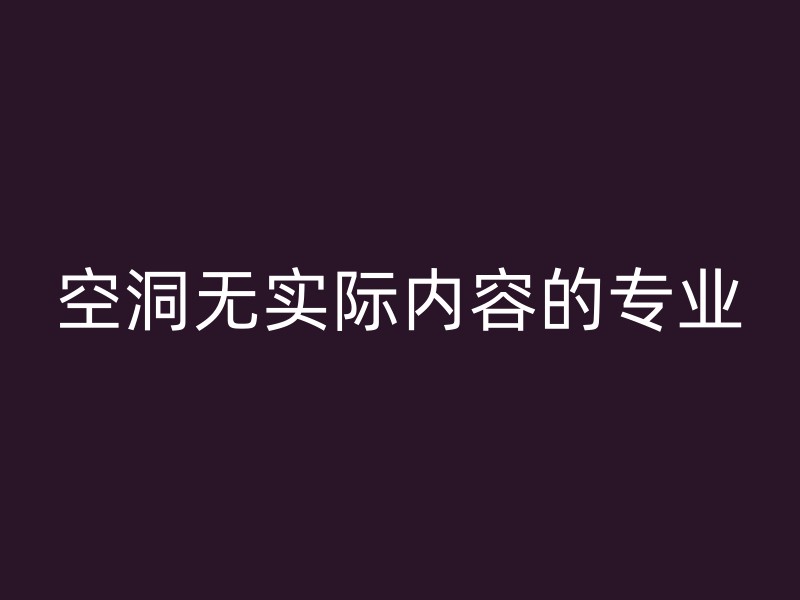 空洞无实际内容的专业