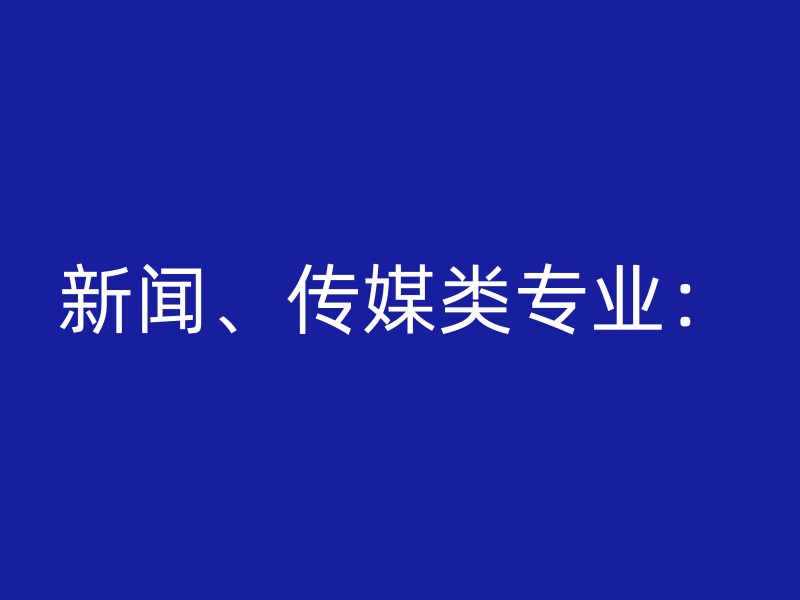 新闻、传媒类专业：