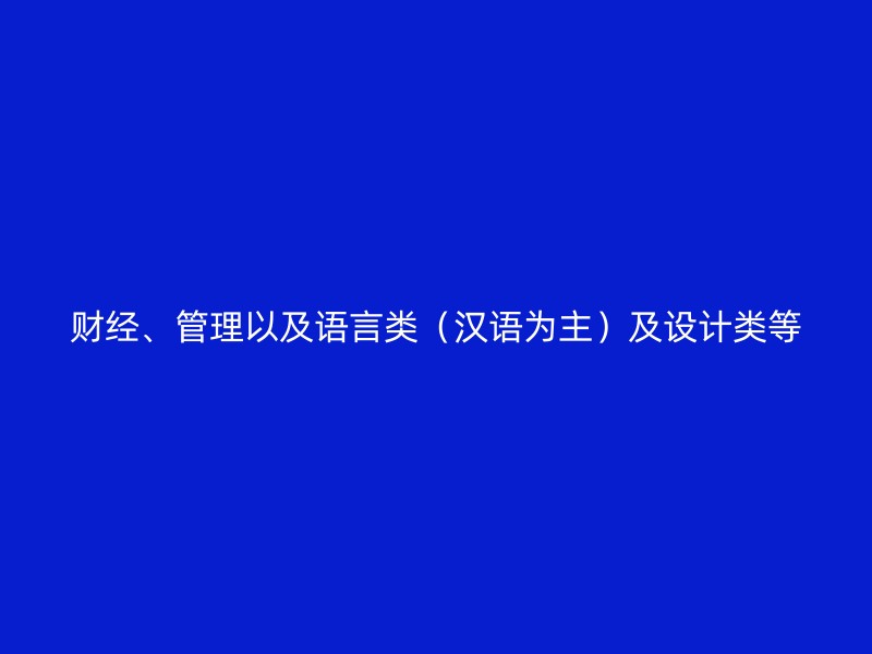 财经、管理以及语言类（汉语为主）及设计类等