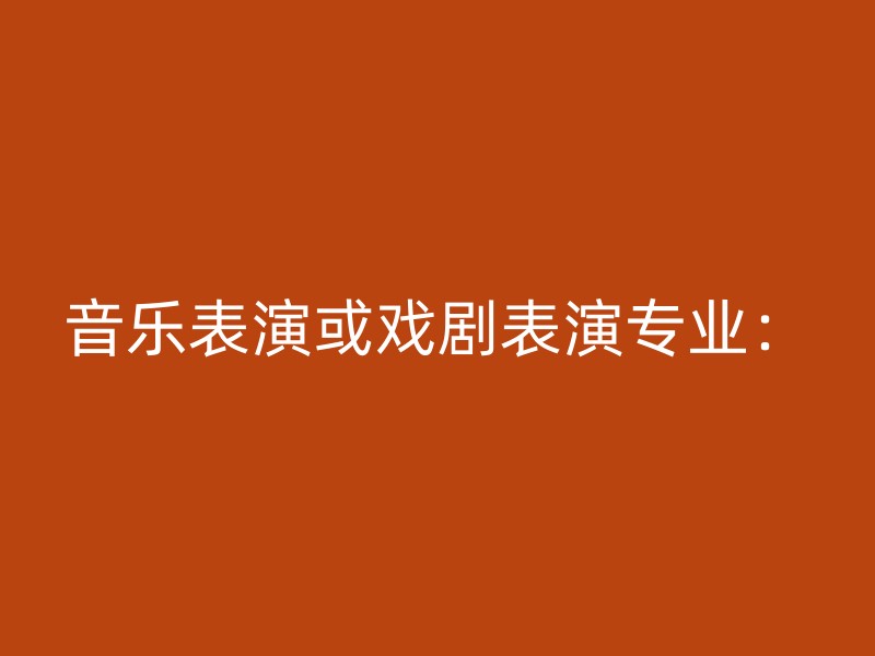 音乐表演或戏剧表演专业：