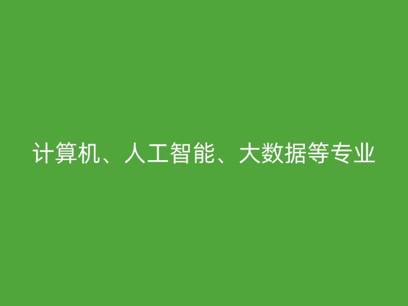 计算机、人工智能、大数据等专业