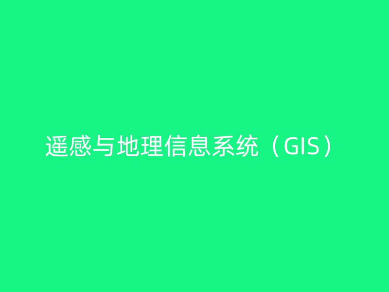 遥感与地理信息系统（GIS）