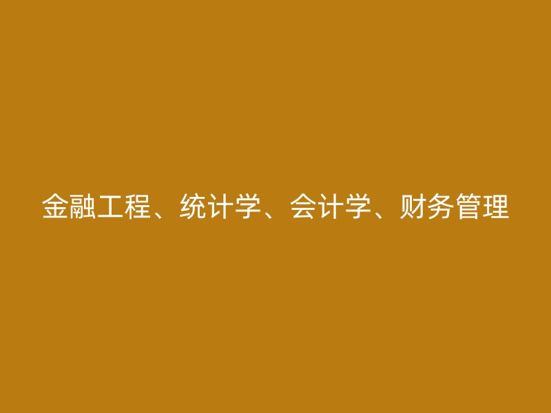 金融工程、统计学、会计学、财务管理