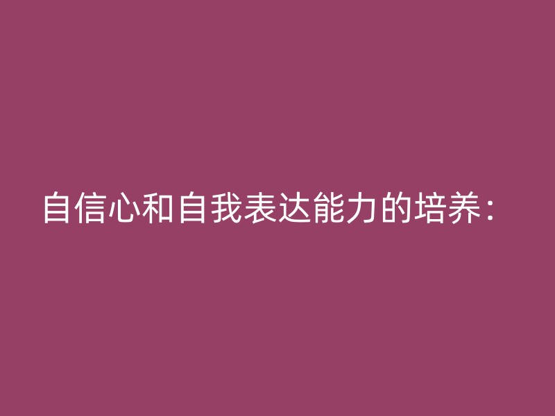 自信心和自我表达能力的培养：