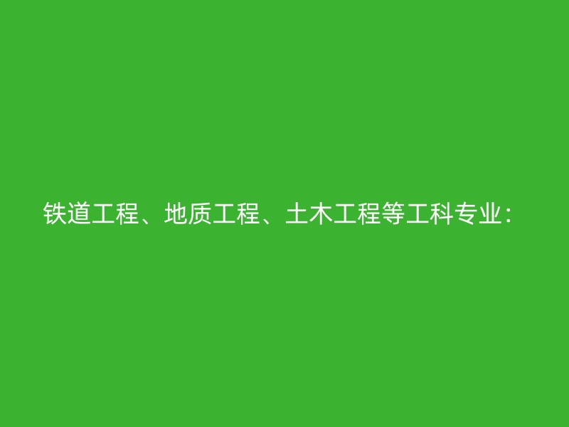 铁道工程、地质工程、土木工程等工科专业：