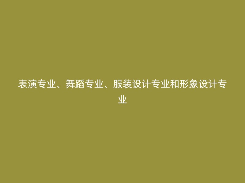 表演专业、舞蹈专业、服装设计专业和形象设计专业