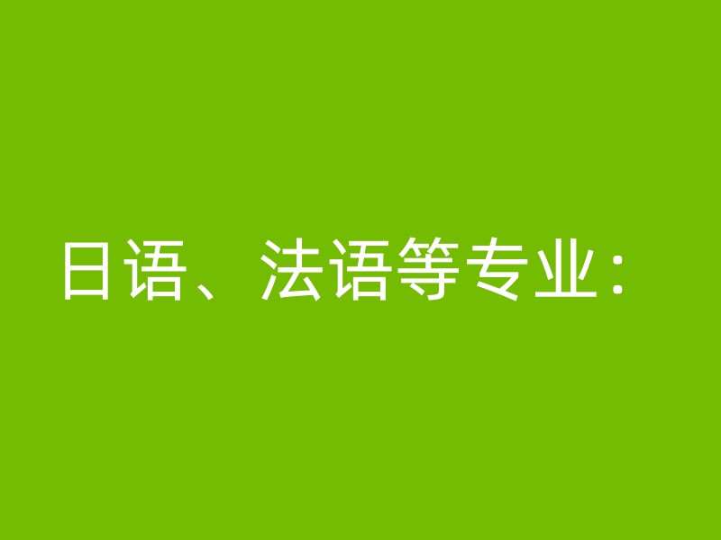 日语、法语等专业：