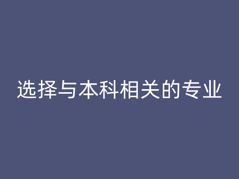 选择与本科相关的专业