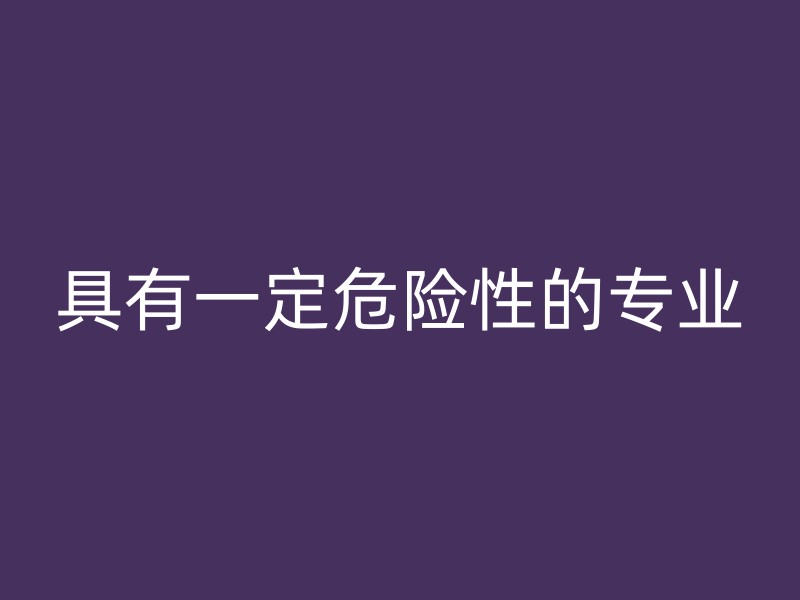 具有一定危险性的专业