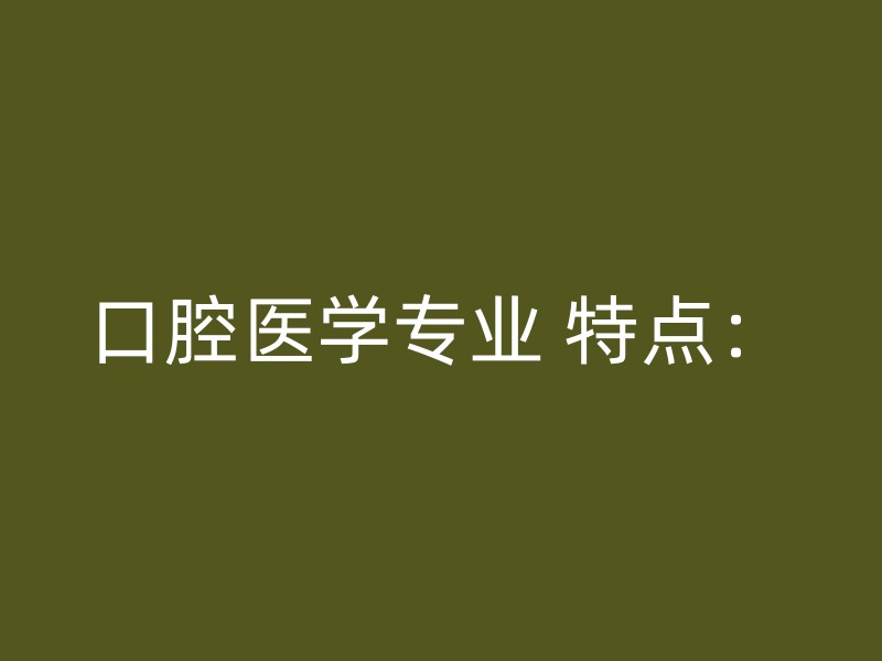 口腔医学专业 特点：