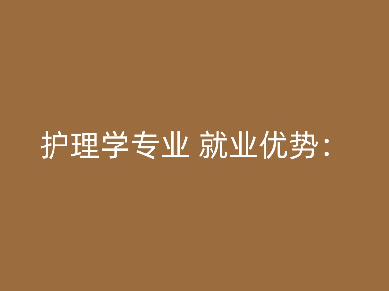 护理学专业 就业优势：