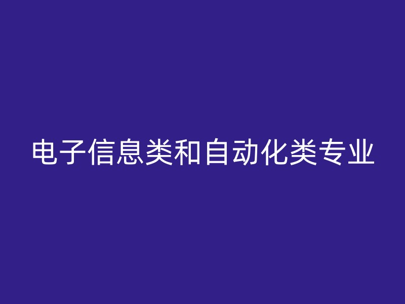 电子信息类和自动化类专业