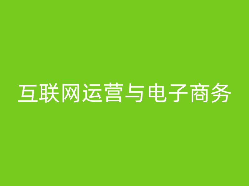 互联网运营与电子商务