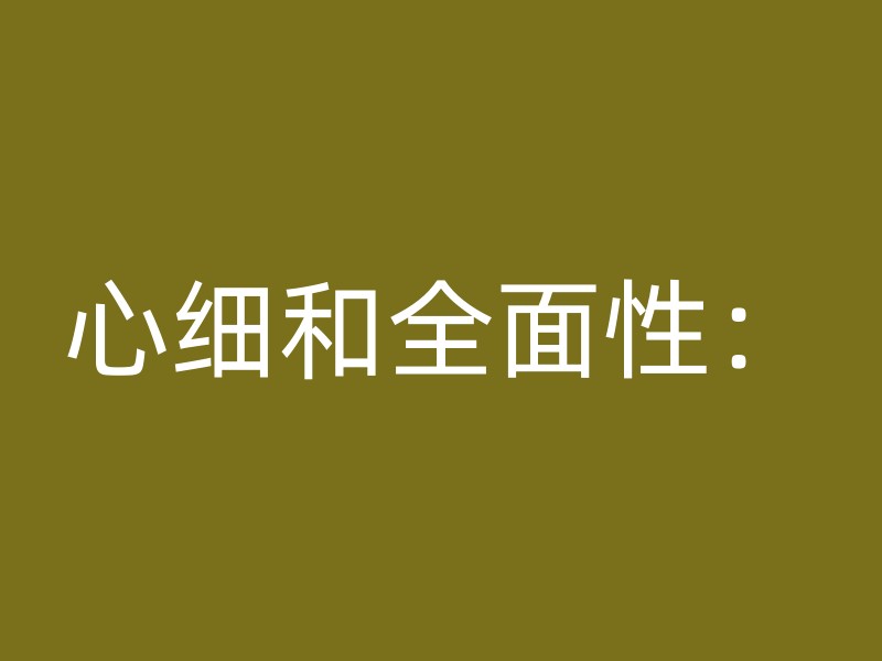 心细和全面性：