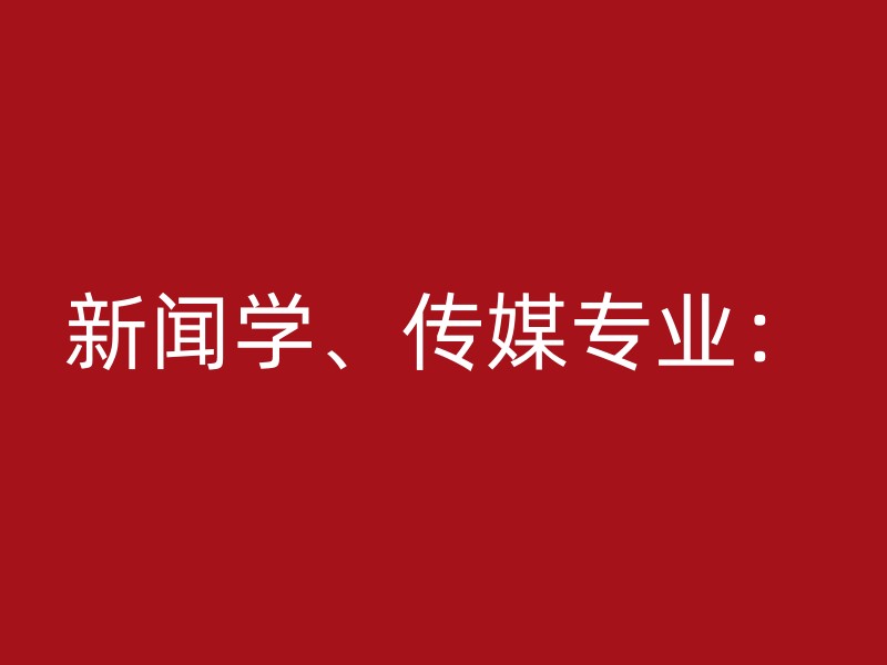 新闻学、传媒专业：