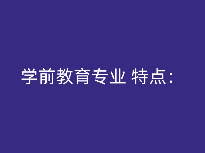 学前教育专业 特点：