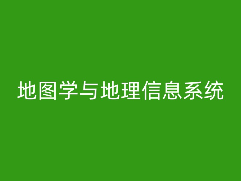 地图学与地理信息系统