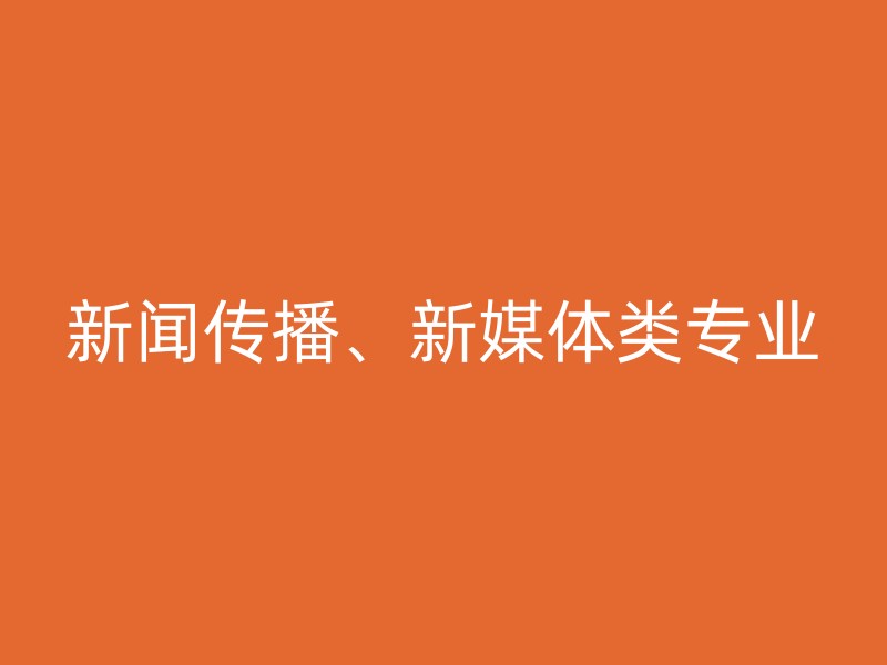 新闻传播、新媒体类专业