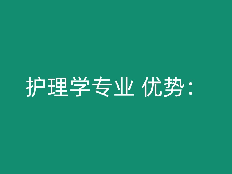 护理学专业 优势：