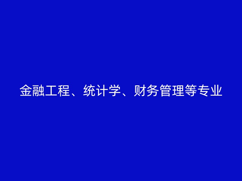 金融工程、统计学、财务管理等专业