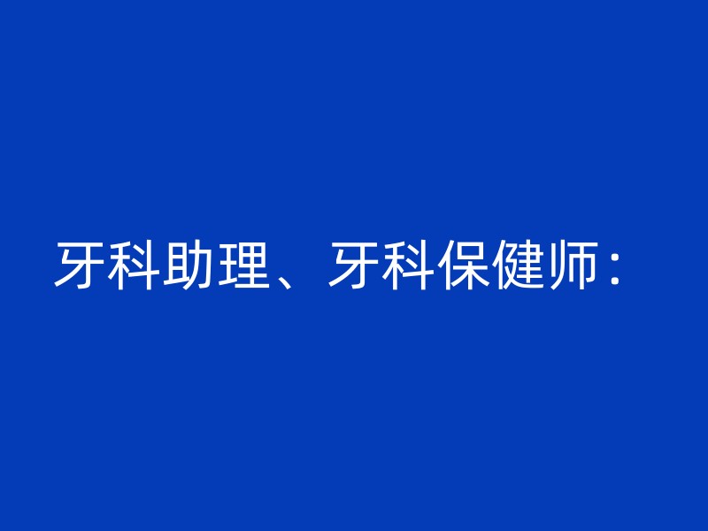 牙科助理、牙科保健师：