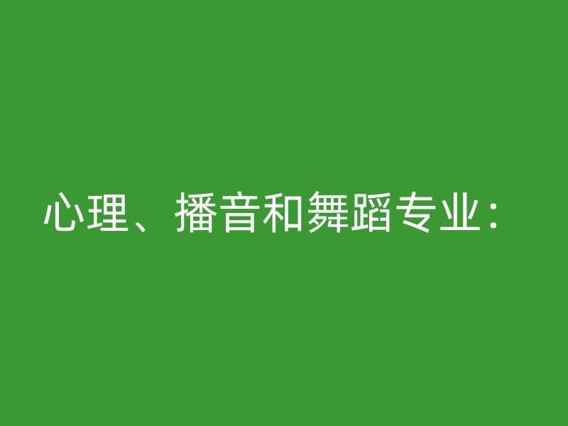 心理、播音和舞蹈专业：