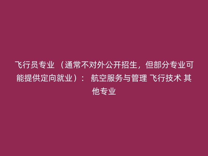 飞行员专业 （通常不对外公开招生，但部分专业可能提供定向就业）： 航空服务与管理 飞行技术 其他专业