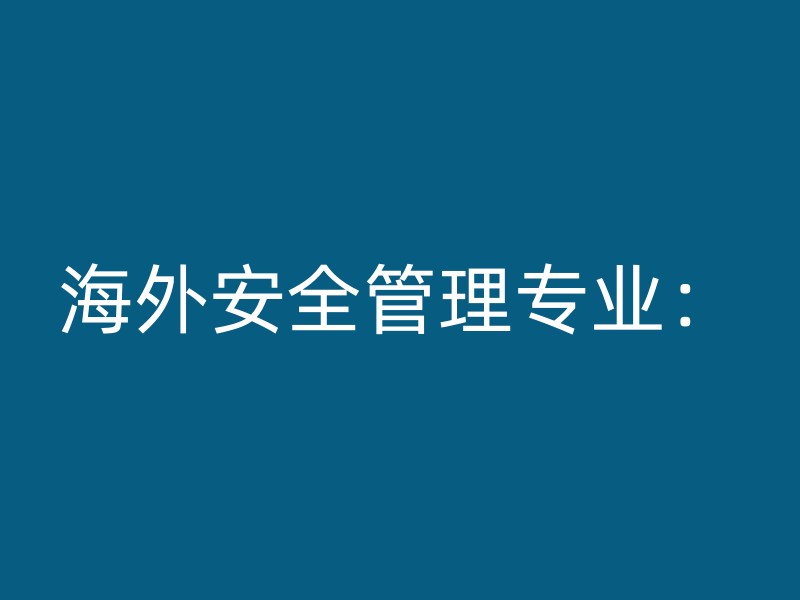 海外安全管理专业：