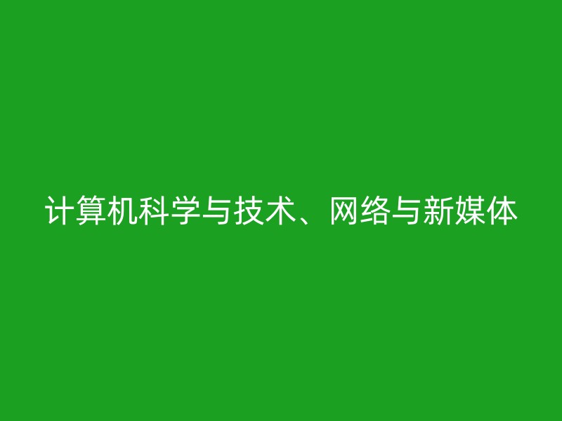 计算机科学与技术、网络与新媒体