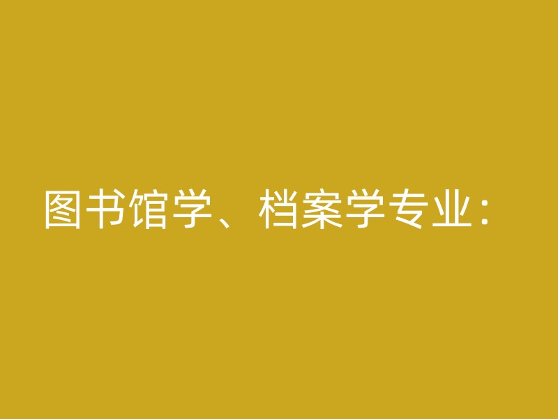 图书馆学、档案学专业：