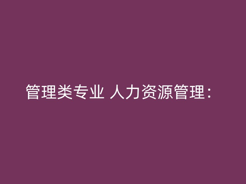 管理类专业 人力资源管理：