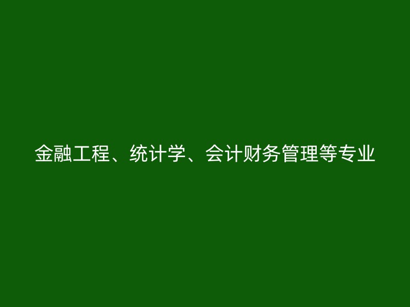 金融工程、统计学、会计财务管理等专业