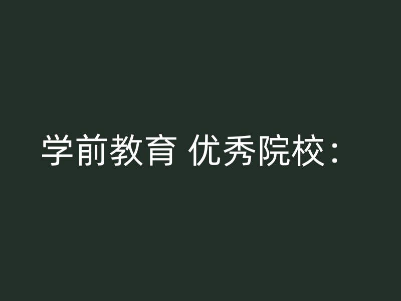 学前教育 优秀院校：