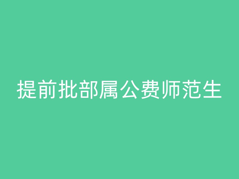 提前批部属公费师范生