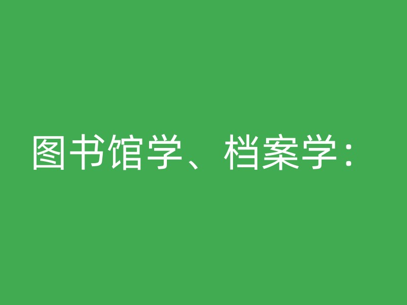 图书馆学、档案学：