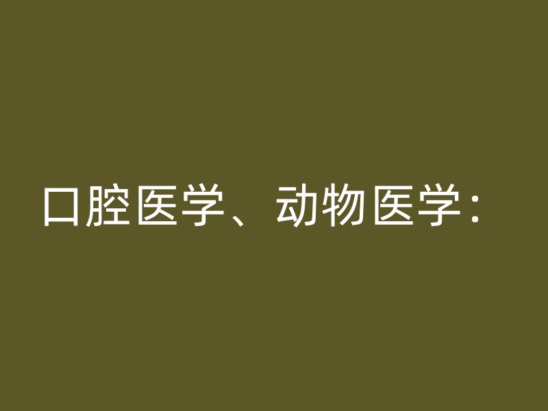 口腔医学、动物医学：