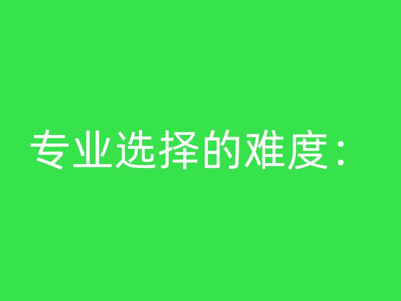 专业选择的难度：