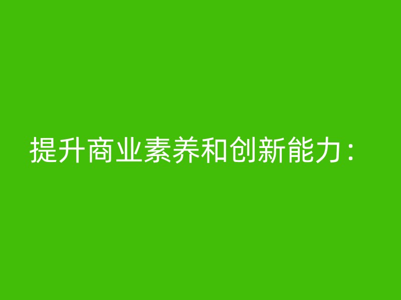 提升商业素养和创新能力：