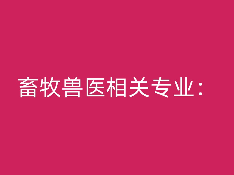 畜牧兽医相关专业：