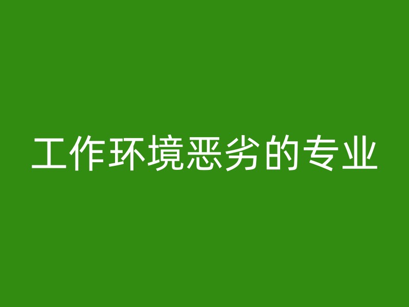 工作环境恶劣的专业