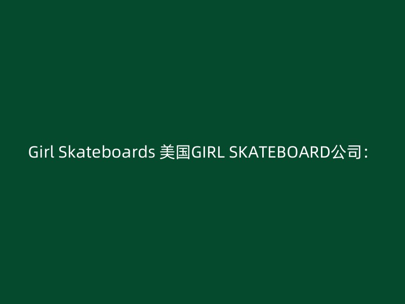 Girl Skateboards 美国GIRL SKATEBOARD公司：