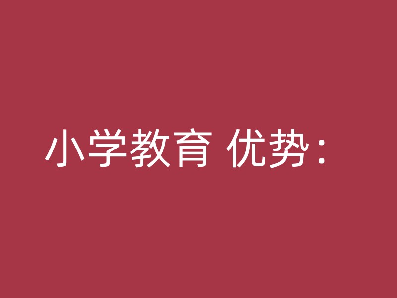 小学教育 优势：