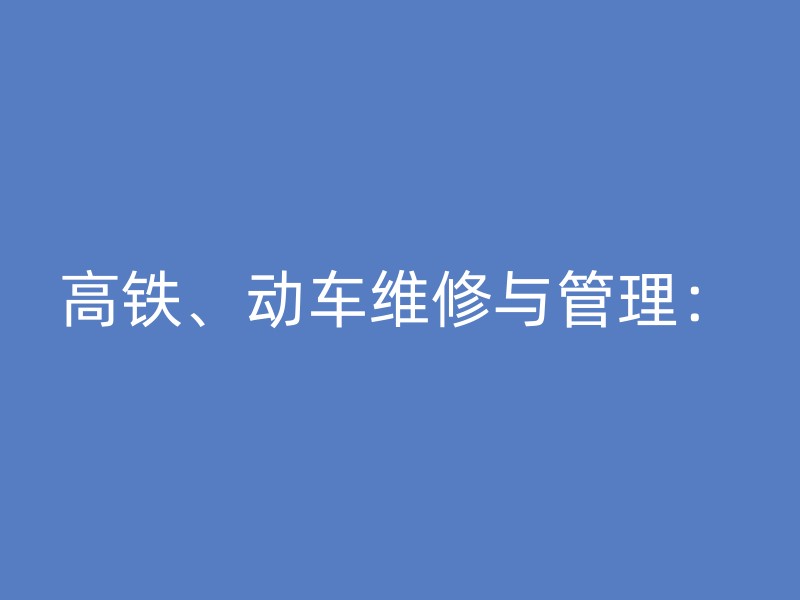 高铁、动车维修与管理：