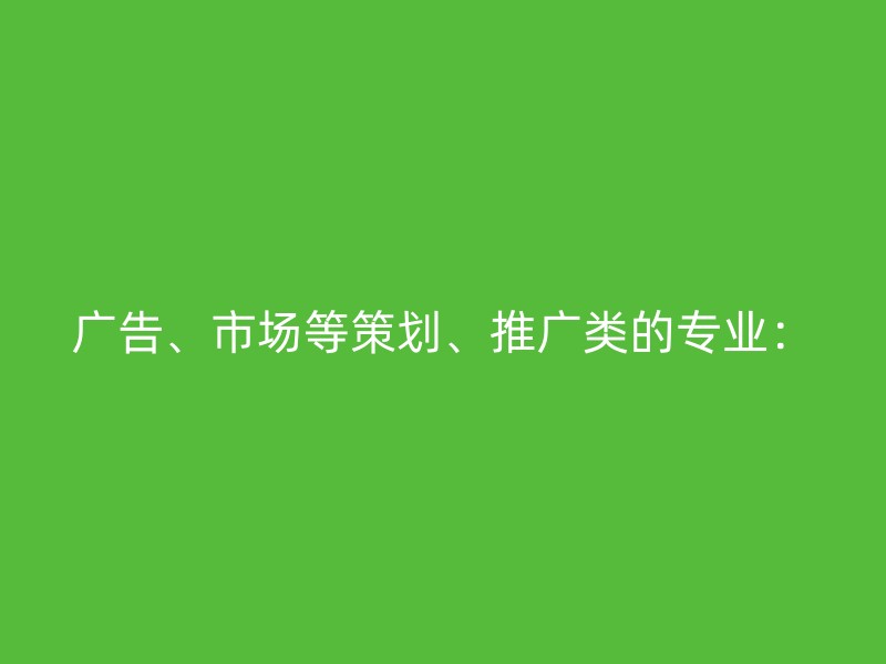 广告、市场等策划、推广类的专业：