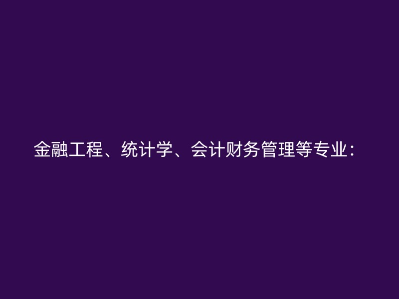 金融工程、统计学、会计财务管理等专业：