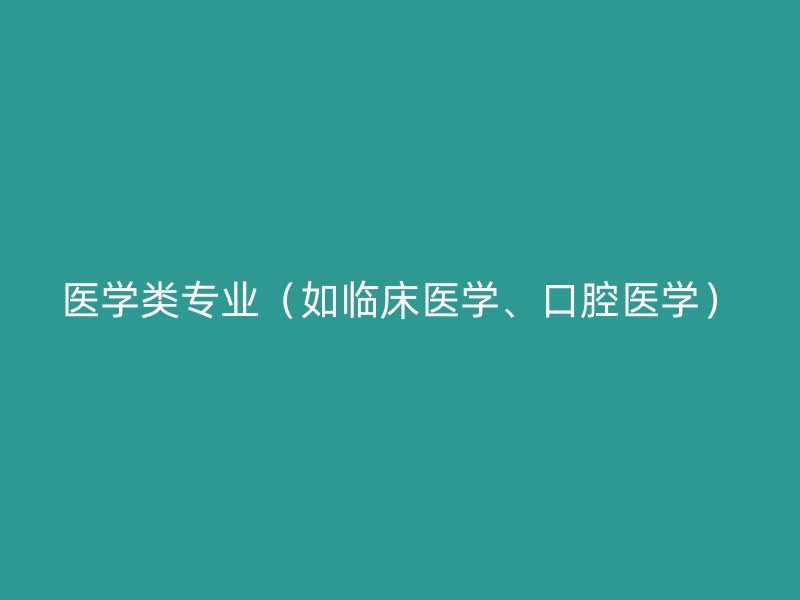 医学类专业（如临床医学、口腔医学）