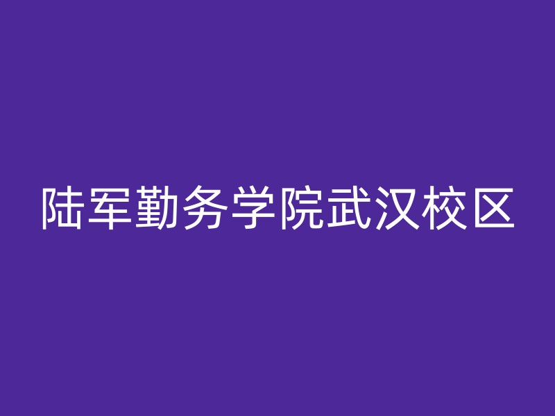 陆军勤务学院武汉校区