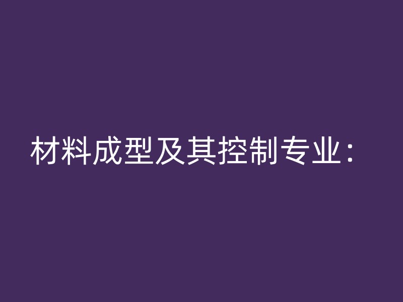 材料成型及其控制专业：