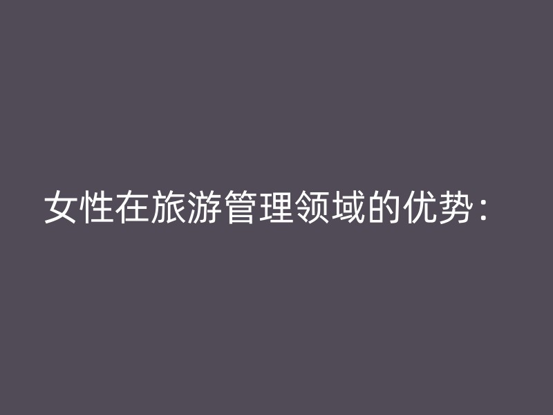 女性在旅游管理领域的优势：