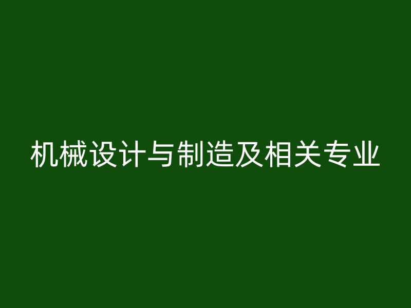 机械设计与制造及相关专业